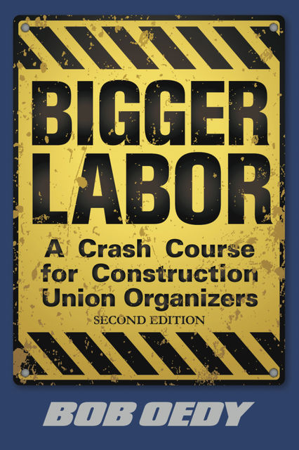Bigger Labor: A Crash Course for Construction Union Organizers, Bob Oedy