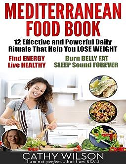 Mediterranean Food Book: 12 Effective and Powerful Daily Rituals That Help You Lose Weight, Find Energy, Live Healthy, Burn Belly Fat & Sleep Sound Forever, Cathy Wilson
