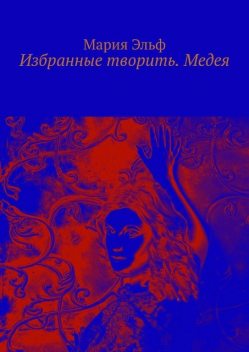 Избранные творить. Медея, Мария Эльф