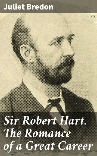 Sir Robert Hart. The Romance of a Great Career, Juliet Bredon