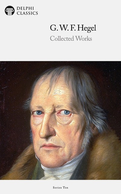 Delphi Collected Works of Georg Wilhelm Friedrich Hegel (Illustrated), Georg Wilhelm Friedrich Hegel