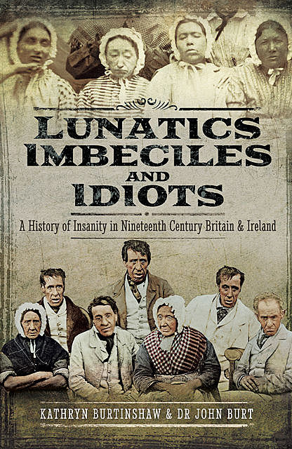 Lunatics, Imbeciles and Idiots, JohnR.F. Burt, Kathryn Burtinshaw