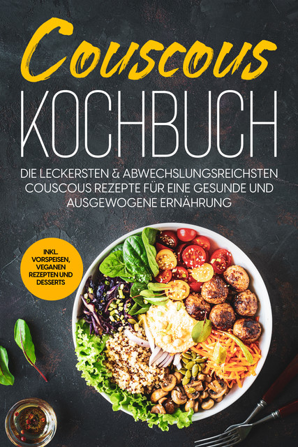 Couscous Kochbuch: Die leckersten & abwechslungsreichsten Couscous Rezepte für eine gesunde und ausgewogene Ernährung | inkl. Vorspeisen, veganen Rezepten und Desserts, Junis Abbas