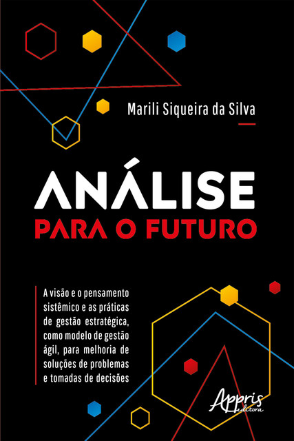 Análise para o Futuro – A Visão e o Pensamento Sistêmico e as Práticas de Gestão Estratégica, como Modelo de Gestão Ágil, para Melhoria de Soluções de Problemas e Tomadas de Decisões, Marili Siqueira da Silva