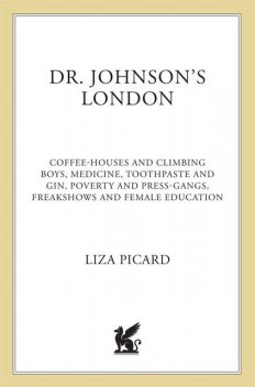 Dr. Johnson's London: Coffee-Houses and Climbing Boys, Medicine, Toothpaste and Gin, Poverty and Press-Gangs, Freakshows and Female Education, Liza Picard