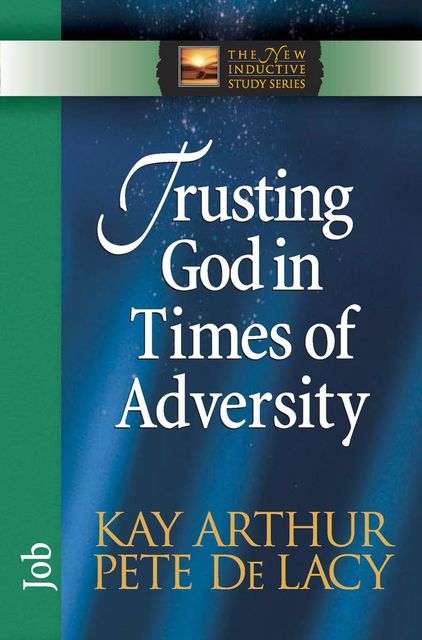 Trusting God in Times of Adversity, Kay Arthur, Pete De Lacy