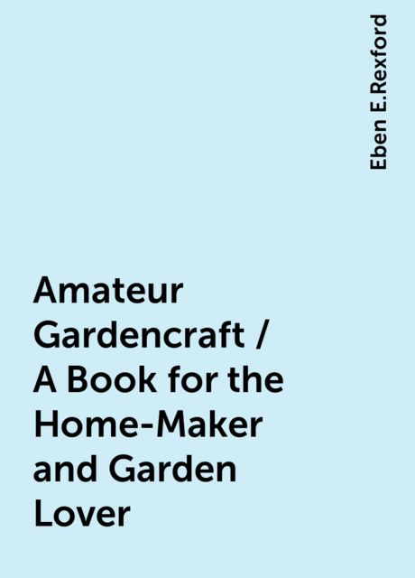 Amateur Gardencraft / A Book for the Home-Maker and Garden Lover, Eben E.Rexford