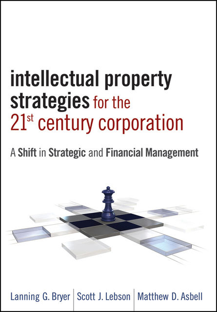 Intellectual Property Strategies for the 21st Century Corporation, Lanning Bryer, Matthew D.Asbell, Scott J.Lebson