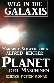 Planet der Maschinen: Weg in die Galaxis, Alfred Bekker, Margret Schwekendiek