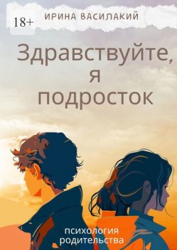 Здравствуйте, я подросток. Психология родительства, Ирина Василакий