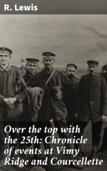 Over the top with the 25th: Chronicle of events at Vimy Ridge and Courcellette, Lewis