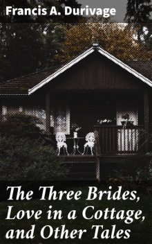 The Three Brides, Love in a Cottage, and Other Tales, Francis A.Durivage