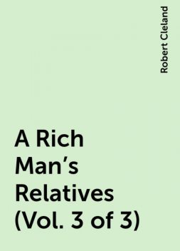 A Rich Man's Relatives (Vol. 3 of 3), Robert Cleland
