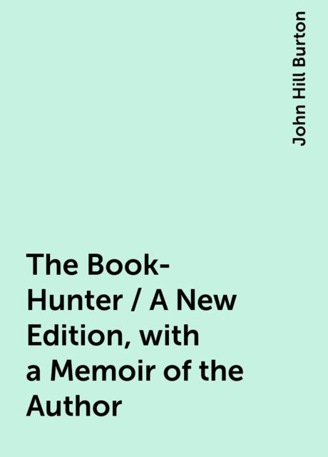 The Book-Hunter / A New Edition, with a Memoir of the Author, John Hill Burton