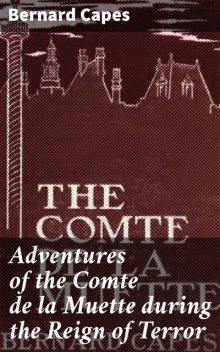 Adventures of the Comte de la Muette during the Reign of Terror, Bernard Capes