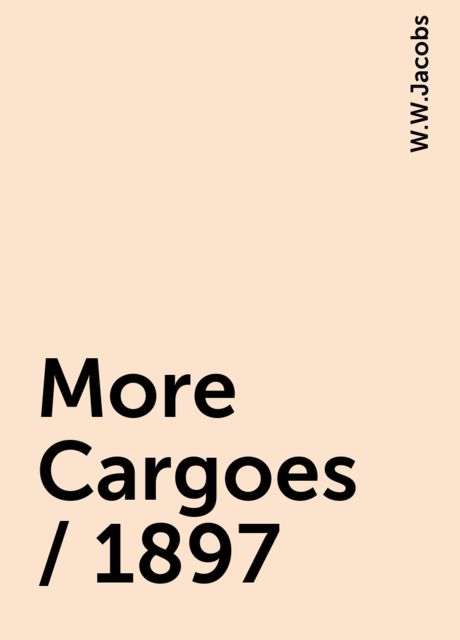 More Cargoes / 1897, W.W.Jacobs