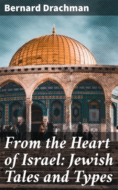 From the Heart of Israel: Jewish Tales and Types, Bernard Drachman