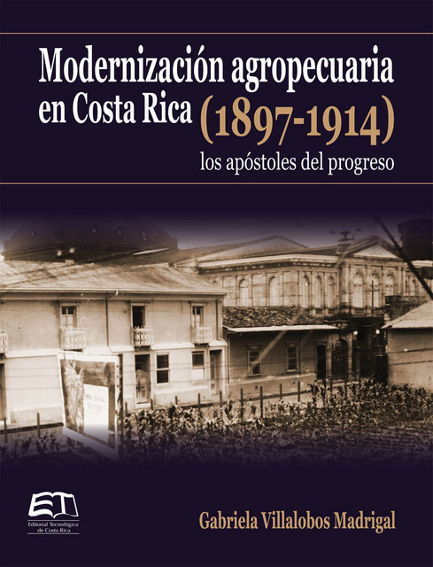 Modernización agropecuaria en Costa Rica (1897–1914): los apóstoles del progreso, Gabriela Villalobos Madrigal