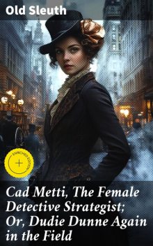 Cad Metti, The Female Detective Strategist; Or, Dudie Dunne Again in the Field, Sleuth Old