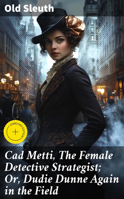 Cad Metti, The Female Detective Strategist; Or, Dudie Dunne Again in the Field, Sleuth Old