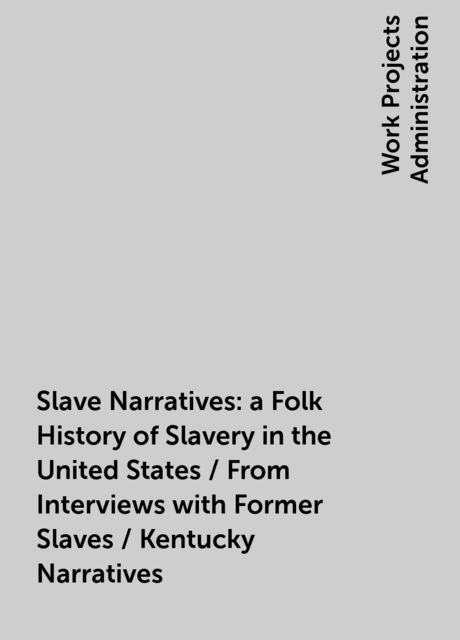 Slave Narratives: a Folk History of Slavery in the United States / From Interviews with Former Slaves / Kentucky Narratives, 