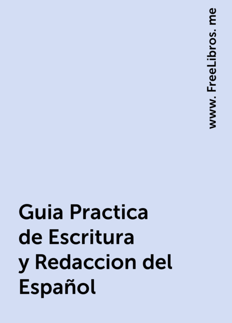 Guia Practica de Escritura y Redaccion del Español, www. FreeLibros. me
