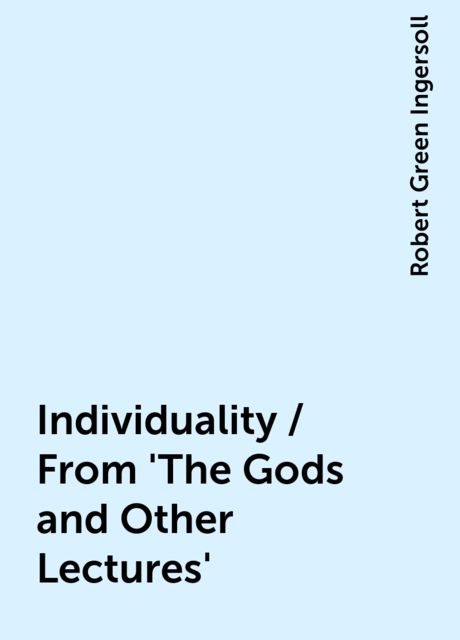 Individuality / From 'The Gods and Other Lectures', Robert Green Ingersoll