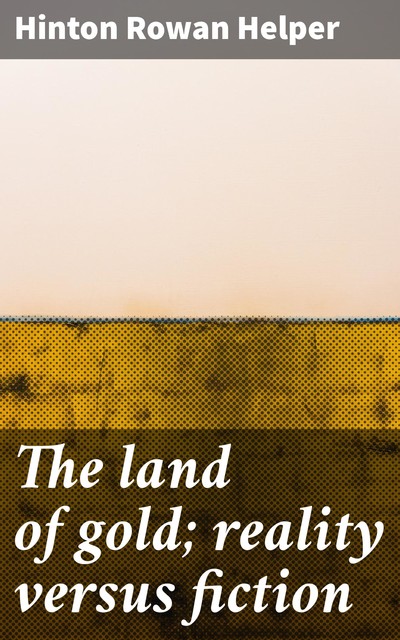 The Land of Gold, Reality Versus Fiction, Hinton R. Helper