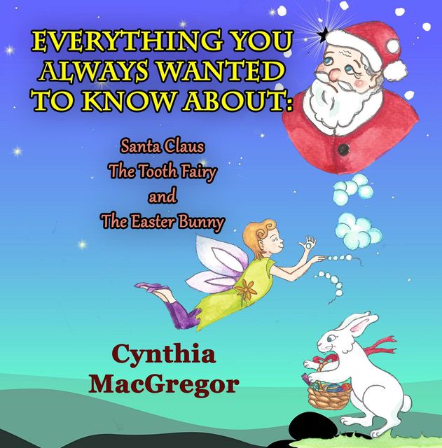 Everything You Always Wanted To Know About Santa Claus, the Tooth Fairy and the Easter Bunny, Cynthia MacGregor