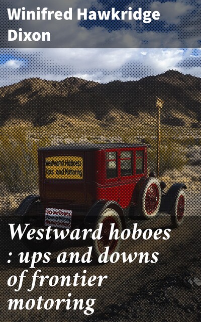 Westward hoboes : ups and downs of frontier motoring, Winifred Hawkridge Dixon