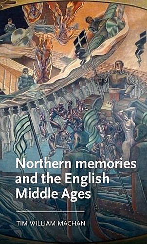 Northern memories and the English Middle Ages, Tim William Machan