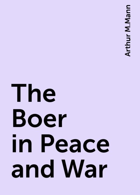 The Boer in Peace and War, Arthur M.Mann