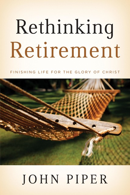 Rethinking Retirement, John Piper