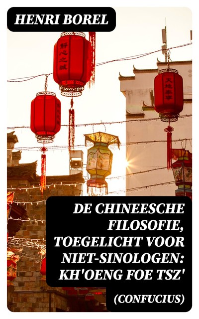 De Chineesche Filosofie, Toegelicht voor niet-Sinologen: Kh'oeng Foe Tsz' (Confucius), Henri Borel