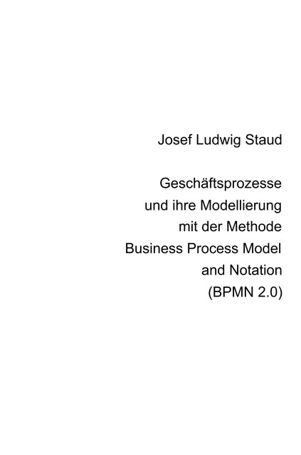 Geschäftsprozesse und ihre Modellierung mit der Methode Business Process Model and Notation (BPMN 2.0), Josef Ludwig Staud