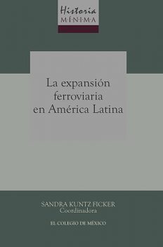 Historia mínima de la expansión ferroviaria en América Latina, Sandra Kuntz Ficker