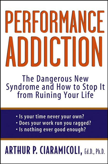 Performance Addiction, Ph.D., Ed.D., Arthur Ciaramicoli