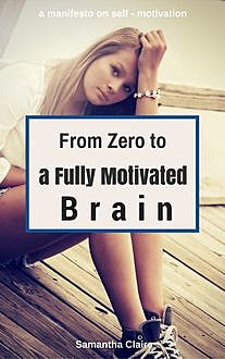 From Zero to a Fully Motivated Brain, Samantha Claire