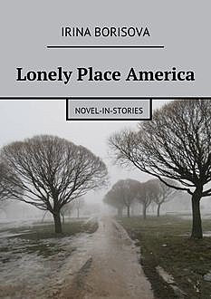 Lonely Place America. Novel-in-Stories, Irina Borisova