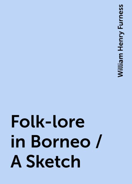 Folk-lore in Borneo / A Sketch, William Henry Furness