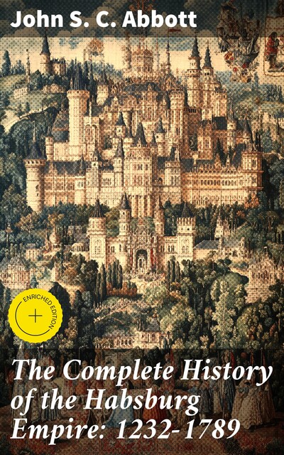 The Complete History of the Habsburg Empire: 1232–1789, John Abbott