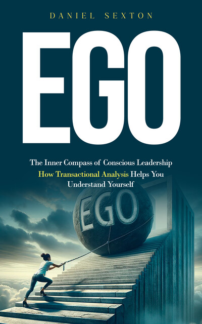 Ego: The Inner Compass of Conscious Leadership (How Transactional Analysis Helps You Understand Yourself), Daniel Sexton