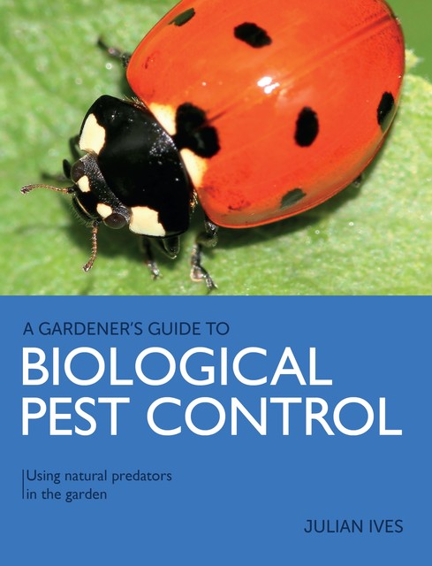 Gardener's Guide to Biological Pest Control, Julian Ives