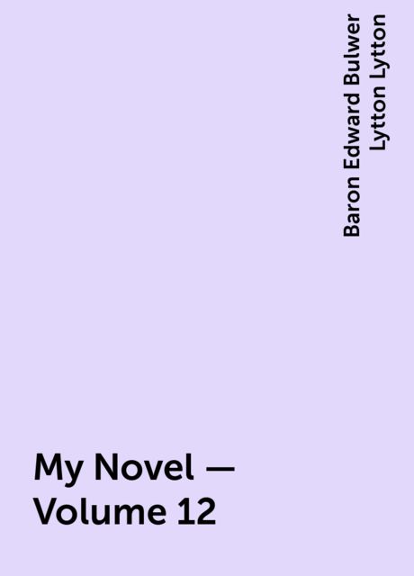 My Novel — Volume 12, Baron Edward Bulwer Lytton Lytton