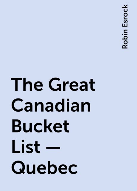 The Great Canadian Bucket List — Quebec, Robin Esrock