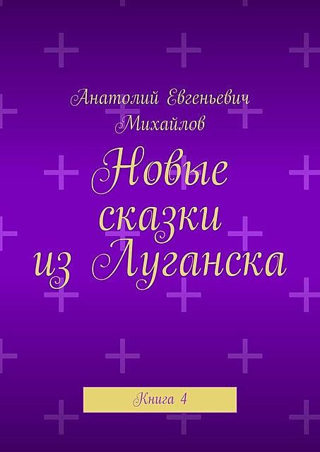 Новые сказки из Луганска. Книга 4, Анатолий Михайлов