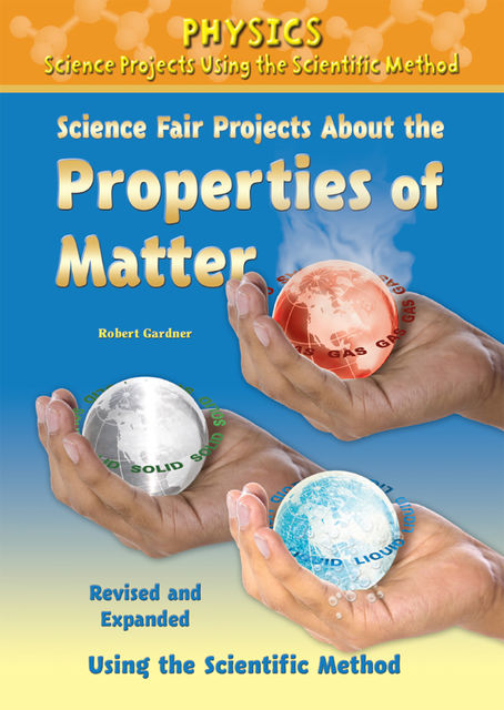 Science Fair Projects About the Properties of Matter, Revised and Expanded Using the Scientific Method, Robert Gardner