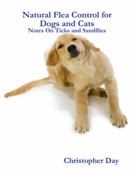 Natural Flea Control for Dogs and Cats: Notes On Ticks and Sandflies, Christopher Day