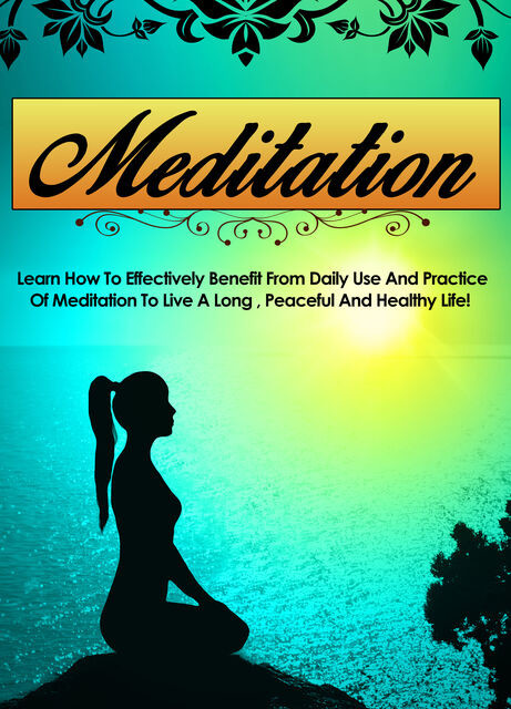 Meditation Learn How To Effectively Benefit From Daily Use And Practice Of Meditation To Live A Long, Peaceful, And Healthy Life, Old Natural Ways
