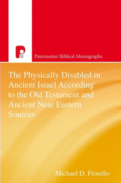 Physically Disabled in Ancient Israel According to the Old Testament and Ancient Near Eastern Sources, Michael D Fiorello